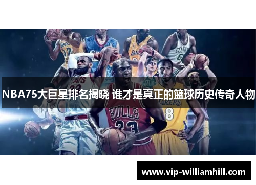 NBA75大巨星排名揭晓 谁才是真正的篮球历史传奇人物